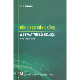 [Download Sách] Lôgic Học Biện Chứng Và Sự Phát Triển Của Khoa Học (Sách Chuyên Khảo)