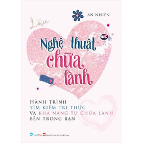 Nghệ Thuật Chữa Lành - Hành Trình Tìm Kiếm Tri Thức Và Khả Năng Tự Chữa Lành Bên Trong Bạn