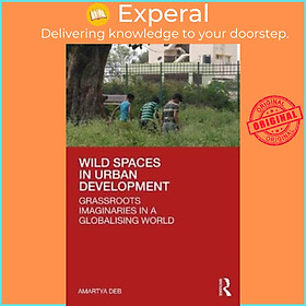 Sách - Wild Spaces in Urban Development - Grassroots Imaginaries in a Globalising by Amartya Deb (UK edition, paperback)