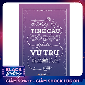 Đừng Là Tinh Cầu Cô Độc Giữa Vũ Trụ Bao La