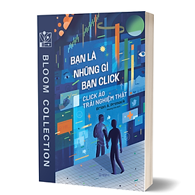 Bạn Là Những Gì Bạn Click - Click Ảo Trải Nghiệm Thật