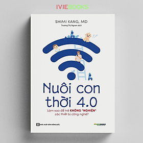 Nuôi Con 4.0 - Làm Thế Nào Để Trẻ Không Bị Nghiện Thiết Bị Công Nghệ?