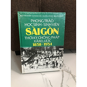 (bìa cứng) Phong trào học sinh - sinh viên Sài Gòn thời kỳ chống Pháp xâm lược 1858-1954 (Tư liệu lịch sử)