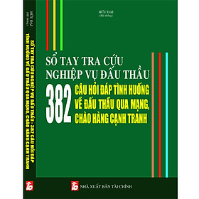 [Download Sách] SỔ TAY TRA CỨU NGHIỆP VỤ ĐẤU THẦU 382 CÂU HỎI ĐÁP TÌNH HUỐNG VỀ ĐẤU THẦU QUA MẠNG, CHÀO HÀNG CẠNH TRANH