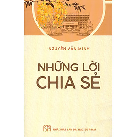 [Bìa mềm, áo ôm] NHỮNG LỜI CHIA SẺ - Nguyễn Văn Minh - NXB Đại học Sư phạm.