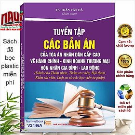 Sách Tuyển Tập Các Bản Án Của Tòa Án Nhân Cấp Cao Về Hành Chính - Kinh Doanh Thương Mại - Hôn Nhân Gia Đình - Lao Động (Dành cho Thẩm phán, Thẩm tra viên, Hội thẩm, Kiểm sát viên, Luật sư và các học viên tư pháp ) - TS. Trần Văn Hà (V2446A)
