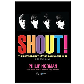 (Tặng kèm Bộ 09 postcard The Beatles) SHOUT! THE BEATLES - HƠI THỞ THỜI ĐẠI CỦA THẾ KỶ 20 – Philip Norman – Hiền Trang dịch – Alpha Books