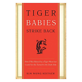 Tiger Babies Strike Back: How I Was Raised by a Tiger Mom But Could Not be Turned to the Dark Side