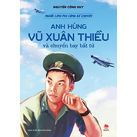 Sách Người Lính Phi Công Kể Chuyện: Anh Hùng Vũ Xuân Thiều Và Chuyến Bay Bất Tử