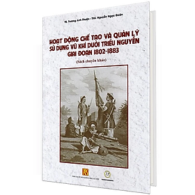 Sách [bìa mềm] – Hoạt Động Chế Tạo Và Quản Lý Sử Dụng V ũ Khí Dưới Triều Nguyễn Giai Đoạn 1802 – 1883