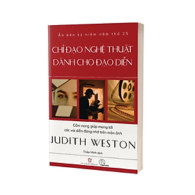(Ấn bản kỷ niệm năm thứ 25) CHỈ ĐẠO NGHỆ THUẬT DÀNH CHO ĐẠO DIỄN - Cẩm nang giúp mang tới các vai diễn đáng nhớ trên màn ảnh - Judith Weston - Thảo Minh dịch - Lyceum - Minh Niệm