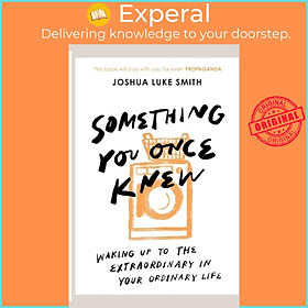 Sách - Something You Once Knew - Waking up to the extraordinary in your ord by Joshua Luke Smith (UK edition, paperback)