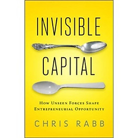 Invisible Capital: How Unseen Forces Shape Entrepreneurial Opportunity