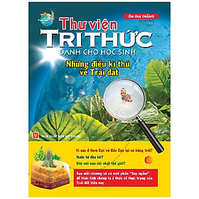 Sách Thư Viện Tri Thức Dành Cho Học Sinh - Những Điều Kỳ Thú Về Trái Đất B68