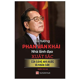 Thủ Tướng Phan Văn Khải - Nhà Lãnh Đạo Xuất Sắc Của Đảng, Nhà Nước Và Nhân Dân
