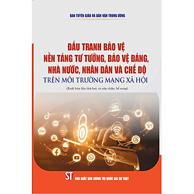 Đấu tranh bảo vệ nền tảng tư tưởng, bảo vệ Đảng, Nhà nước, Nhân dân và chế độ trên môi trường mạng xã hội (Xuất bản lần thứ hai, có sửa chữa, bổ sung)