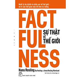 SỰ THẬT VỀ THẾ GIỚI: Mười Lý Do Khiến Ta Hiểu Sai Về Thế Giới - Và Vì Sao Thế Gian Này Tốt Hơn Ta Tưởng - Hans Rosling Ola Rosling & Anna Rosling Rönnlund - (bìa mềm)