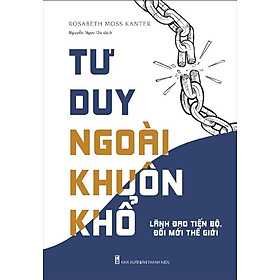 Sách Tư Duy Ngoài Khuôn Khổ - Lãnh Đạo Tiến Bộ, Đổi Mới Thế Giới