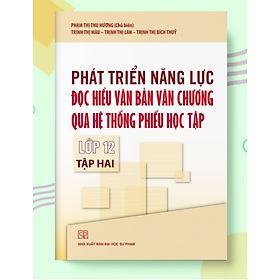 Sách - Phát triển năng lực Đọc hiểu văn bản văn chương qua hệ thống phiếu học tập Lớp 12 Tập 2