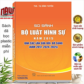 Sách So Sánh Bộ Luật Hình Sự năm 2015 Qua Các Lần Sửa Đổi, Bổ Sung (năm 2017, 2024, 2025) - V2655TA