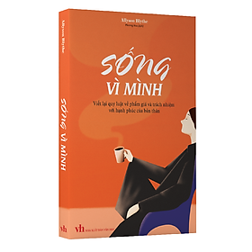 Sách: Sống Vì Mình - Viết Lại Quy Luật Về Phẩm Giá Và Trách Nhiệm Với Hạnh Phúc Của Bản Thân