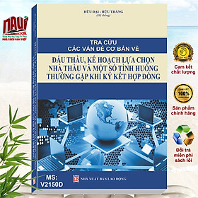 Hình ảnh Sách Tra Cứu Các Vấn Đề Cơ Bản về ĐẤU THẦU, Kế Hoạch Lựa Chọn Nhà Thầu và Một Số Tình Huống Thường Gặp Khi Ký Kết Hợp Đồng - V2150D