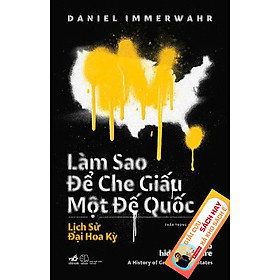 [GIẢI CỨU SÁCH HAY – XẢ KHO CHỐNG Ế] LÀM SAO ĐỂ CHE GIẤU MỘT ĐẾ QUỐC – Daniel Immerwahr – Trần Trọng Hải Minh dịch - Nhã Nam – NXB Thế Giới - Hải Minh