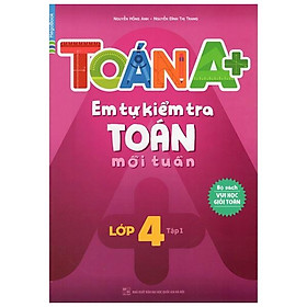 Toán A+ Em Tự Kiểm Tra Toán Mỗi Tuần Lớp 4 (Tập 1)
