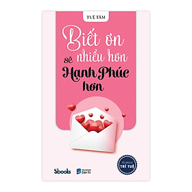 [Download Sách] Biết Ơn Nhiều Hơn Sẽ Hạnh Phúc Hơn - Tuệ Tâm (Tủ sách Trí Tuệ)