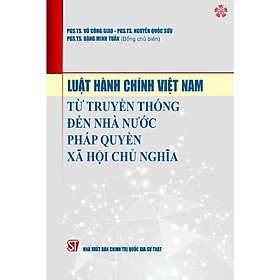 Hình ảnh LUẬT HÀNH CHÍNH VIỆT NAM Từ Truyền Thống Đến Nhà Nước Pháp Quyền Xã Hội Chủ Nghĩa - PGS.TS. Vũ Công Giao, PGS.TS. Nguyễn Quốc Sửu, PGS. TS. Đặng Minh Tuấn (Đồng chủ biên)