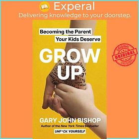 Sách - GROW UP - Becoming the Parent Your Kids Deserve by Gary John Bishop (UK edition, paperback)