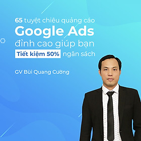 Trọn bộ 65 tuyệt chiêu quảng cáo Google Ads đỉnh cao giúp bạn tiết kiệm 50% ngân sách
