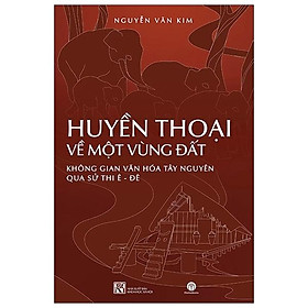 [Download Sách] Huyền Thoại Về Một Vùng Đất: Không Gian Văn Hóa Tây Nguyên Qua Sử Thi Êđê