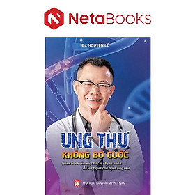 Ung Thư - Không Bỏ Cuộc - Hành Trình Của Một Bác Sĩ - Bệnh Nhân Đã Vượt Qua Căn Bệnh Ung Thư