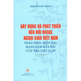 Xây dựng và phát triển nền đối ngoại, ngoại giao Việt Nam toàn diện, hiện đại, mang đậm bản sắc " cây tre Việt Nam" bản in 2024