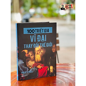 (Bìa cứng) 100 TRIẾT GIA VĨ ĐẠI THAY ĐỔI THẾ GIỚI – Philip Stokes – Thanh Tú – Mỹ Linh dịch - Tân Việt Books - NXB Dân trí 