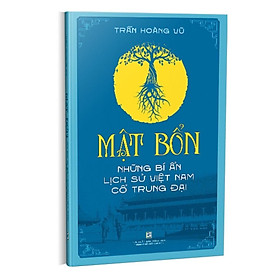 MẬT BỔN – Những Bí Ẩn Lịch Sử Việt Nam Cổ Trung Đại – Trần Hoàng Vũ – (bìa mềm)