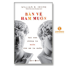 BÀN VỀ HAM MUỐN: Tại Sao Chúng Ta Muốn Thứ Mà Ta Muốn - William B. Irvine - Nhóm Tâm Lý Học Tội Phạm dịch - (bìa mềm)