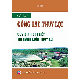 [Download Sách] SỔ TAY CÔNG TÁC THỦY LỢI QUY ĐỊNH CHI TIẾT THI HÀNH LUẬT THỦY LỢI