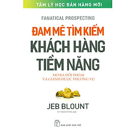 ĐAM MÊ TÌM KIẾM KHÁCH HÀNG TIỀM NĂNG – Mở ra đối thoại và giành được thương vụ – Jeb Blount – Vũ Thanh Tùng dịch – NXB Trẻ (Bìa mềm)