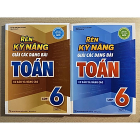 Rèn kỹ năng giải các dạng bài Toán cơ bản và nâng cao lớp 6 ( combo 2 tập)