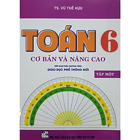 Toán Cơ Bản Và Nâng Cao Lớp 6 - Tập 1 (Biên Soạn Theo Chương Trình Giáo Dục Phổ Thông Mới)