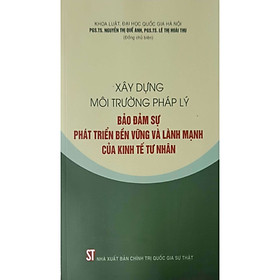 Xây Dựng Môi Trường Pháp Lý Bảo Đảm Sự Phát Triển Bền Vững Và Lạnh Mạnh Của Kinh Tế Tư Nhân