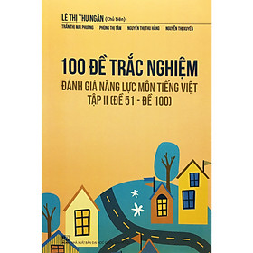 100 Đề Trác Nghiệm Đánh Giá Năng Lực Môn Tiếng Việt Tập 2 (Đề 51 - Đề 100)