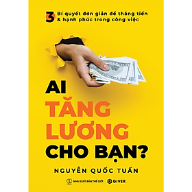 Ai Tăng Lương Cho Bạn? 3 Bí Quyết Đơn Giản Để Thăng Tiến Và Hạnh Phúc Trong Công Việc - Tang Zhi