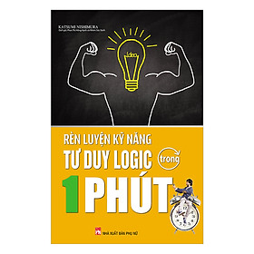 Rèn Luyện Kĩ Năng Tư Duy Logic Trong 1 Phút (Tái Bản)