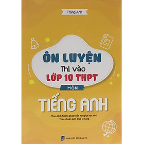 Ôn Luyện Thi Vào Lớp 10 THPT Môn Tiếng Anh - Theo Định Hướng Phát Triển Năng Lực Học Sinh - Theo Chuẩn Kiến Thức Kĩ Năng