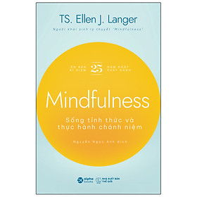 MINDFULNESS - SỐNG TỈNH THỨC VÀ THỰC HÀNH CHÁNH NIỆM - TS. Ellen J. Langer - Nguyễn Ngọc Anh dịch - (bìa mềm)