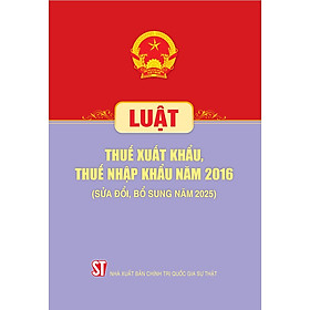 Luật thuế xuất khẩu, thuế nhập khẩu 2016 (sửa đổi, bổ sung năm 2025)