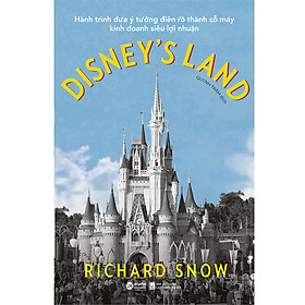 [Download Sách] Disney's Land - Hành Trình Đưa Ý Tưởng Điên Rồ Thành Cỗ Máy Kinh Doanh Siêu Lợi Nhuận